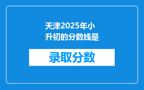 天津2025年小升初的分数线是