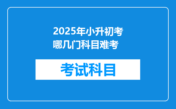 2025年小升初考哪几门科目难考