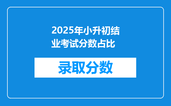 2025年小升初结业考试分数占比