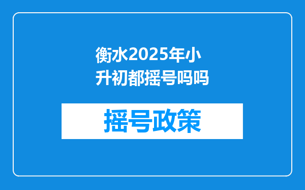 衡水2025年小升初都摇号吗吗