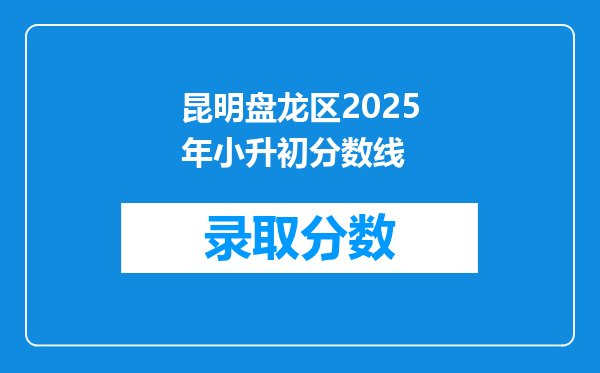 昆明盘龙区2025年小升初分数线