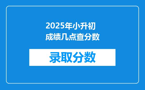 2025年小升初成绩几点查分数