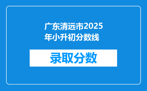 广东清远市2025年小升初分数线