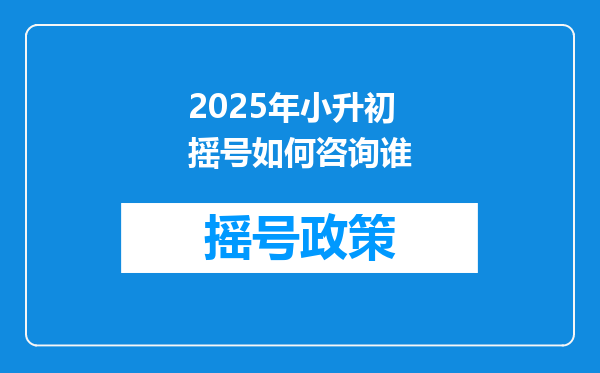 2025年小升初摇号如何咨询谁