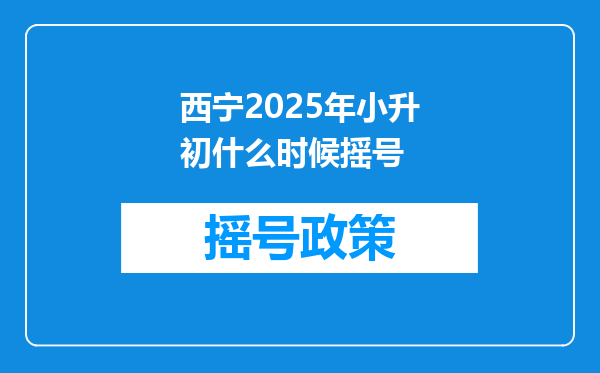 西宁2025年小升初什么时候摇号