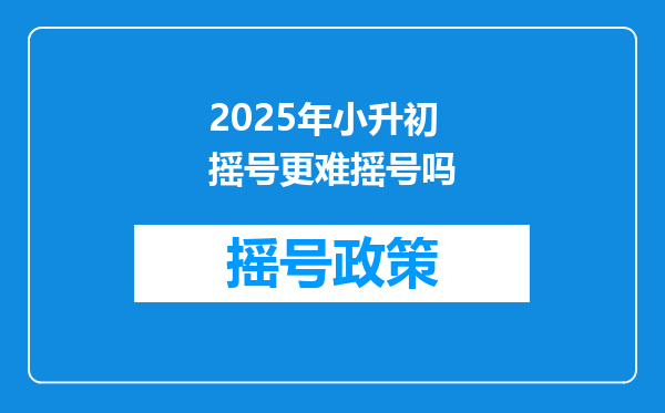 2025年小升初摇号更难摇号吗