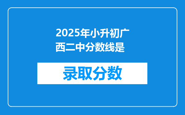 2025年小升初广西二中分数线是