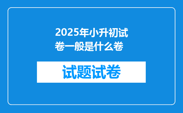 2025年小升初试卷一般是什么卷