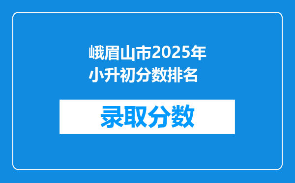 峨眉山市2025年小升初分数排名