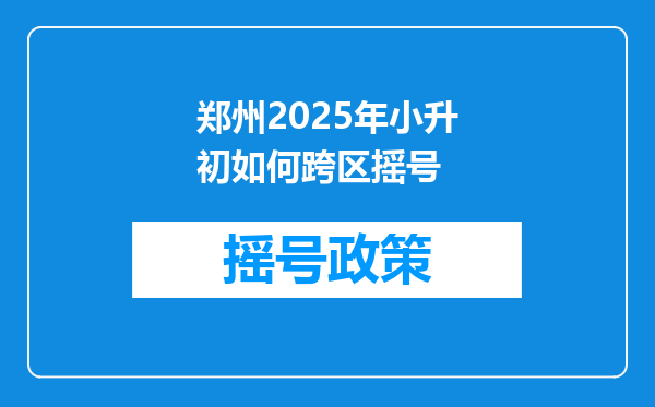 郑州2025年小升初如何跨区摇号