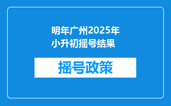 明年广州2025年小升初摇号结果