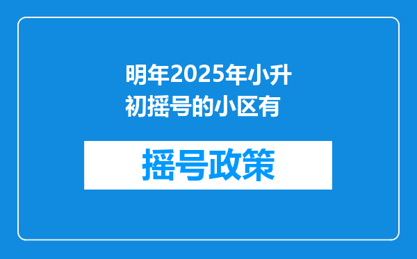 明年2025年小升初摇号的小区有