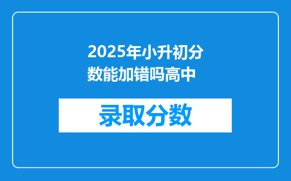 2025年小升初分数能加错吗高中