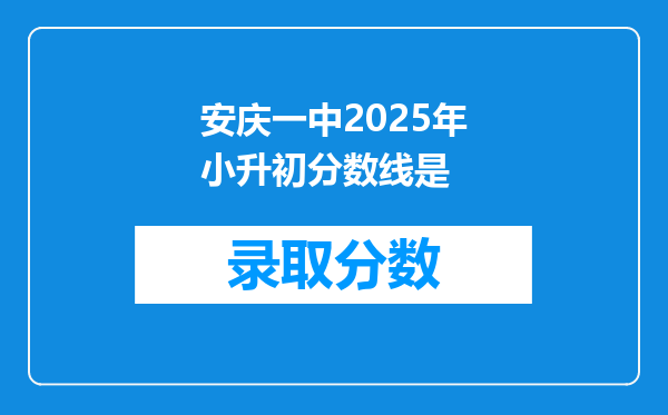 安庆一中2025年小升初分数线是