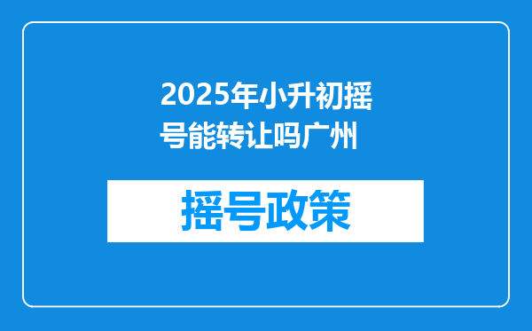 2025年小升初摇号能转让吗广州