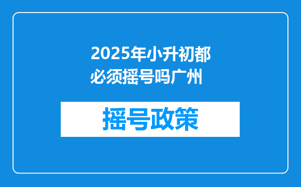 2025年小升初都必须摇号吗广州