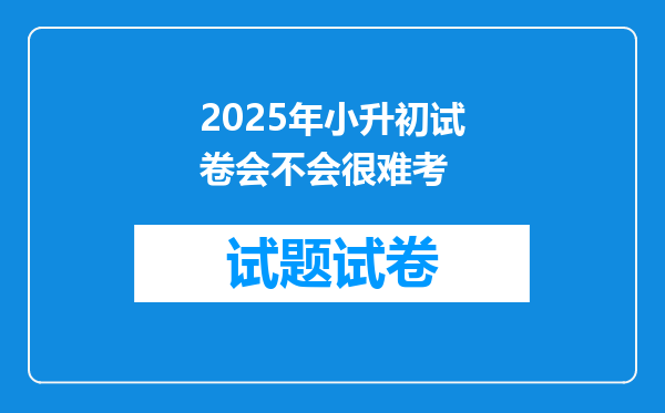 2025年小升初试卷会不会很难考