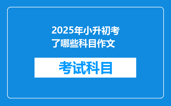 2025年小升初考了哪些科目作文