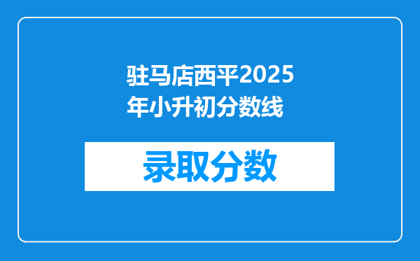 驻马店西平2025年小升初分数线