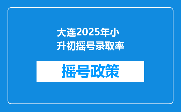 大连2025年小升初摇号录取率