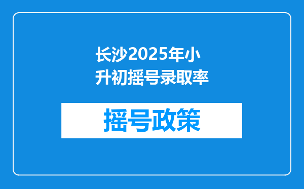 长沙2025年小升初摇号录取率