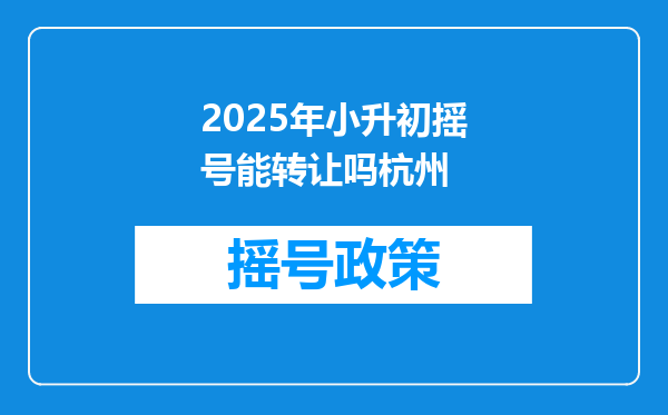 2025年小升初摇号能转让吗杭州