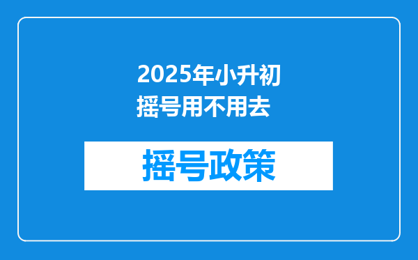 2025年小升初摇号用不用去