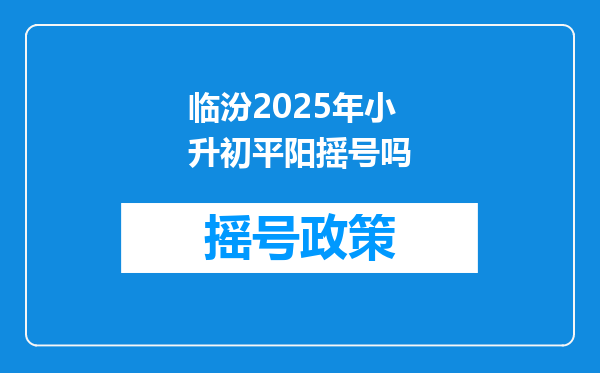 临汾2025年小升初平阳摇号吗