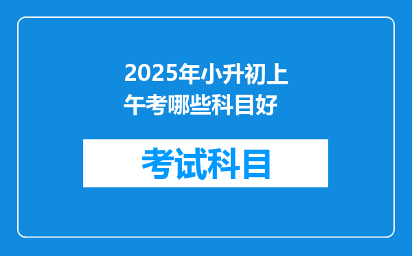 2025年小升初上午考哪些科目好