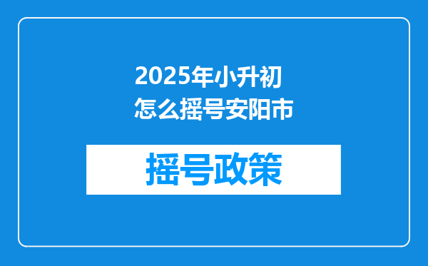 2025年小升初怎么摇号安阳市