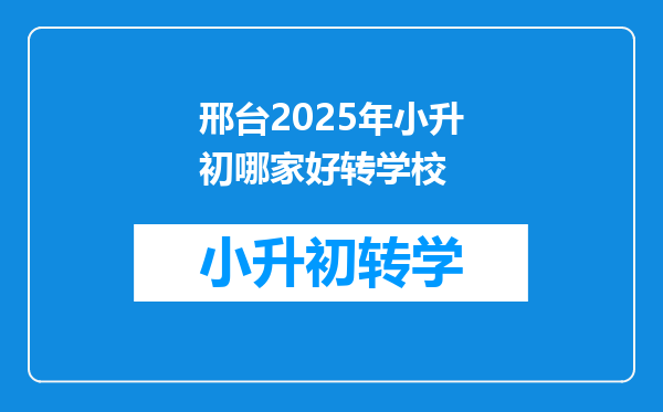 邢台2025年小升初哪家好转学校