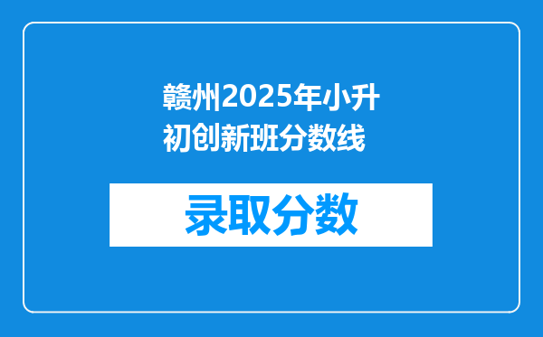 赣州2025年小升初创新班分数线