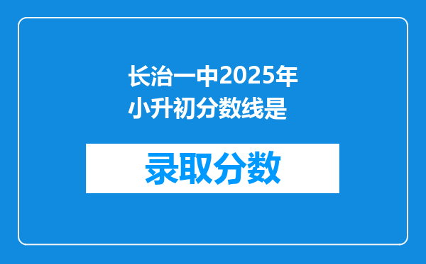 长治一中2025年小升初分数线是