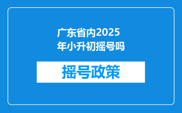 广东省内2025年小升初摇号吗