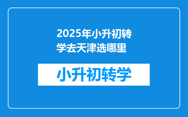 2025年小升初转学去天津选哪里