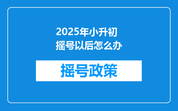 2025年小升初摇号以后怎么办