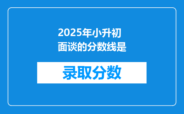 2025年小升初面谈的分数线是