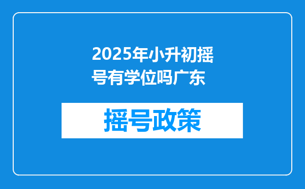 2025年小升初摇号有学位吗广东