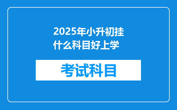 2025年小升初挂什么科目好上学