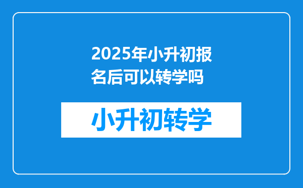 2025年小升初报名后可以转学吗