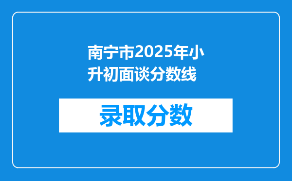 南宁市2025年小升初面谈分数线