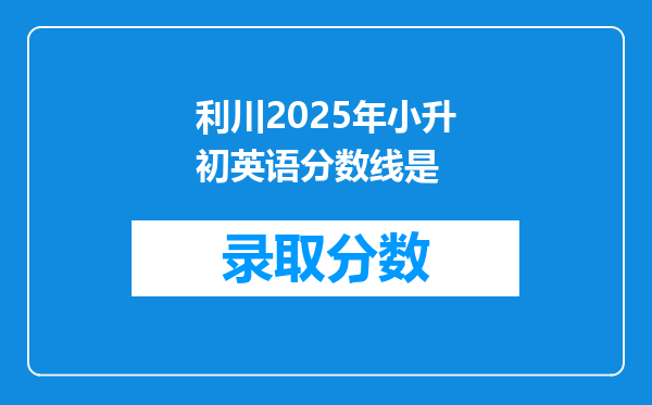 利川2025年小升初英语分数线是