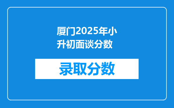 厦门2025年小升初面谈分数