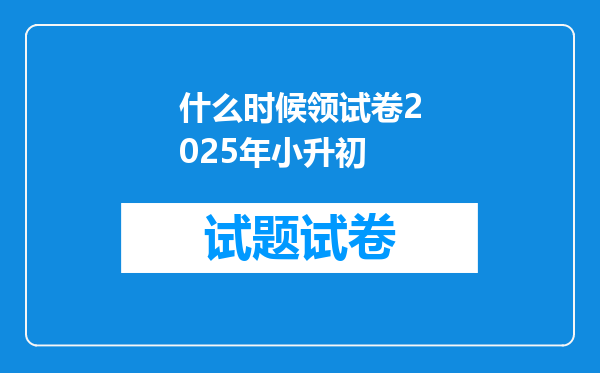 什么时候领试卷2025年小升初