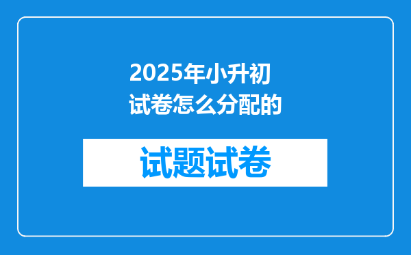 2025年小升初试卷怎么分配的