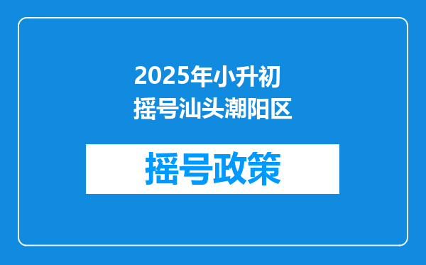 2025年小升初摇号汕头潮阳区