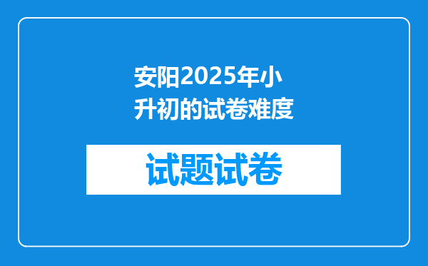 安阳2025年小升初的试卷难度