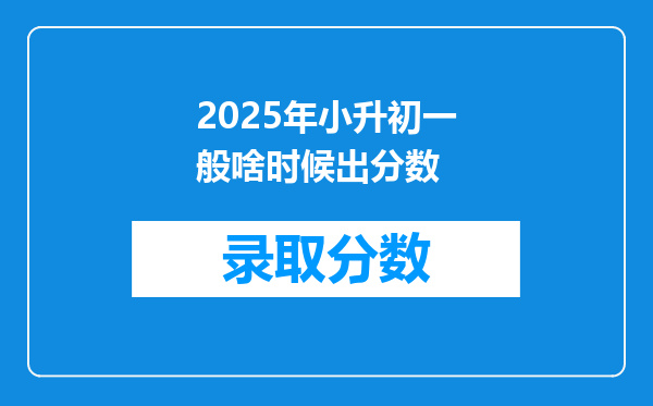 2025年小升初一般啥时候出分数