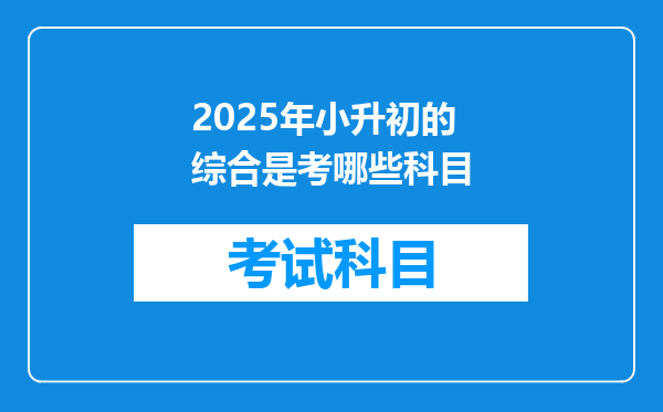 2025年小升初的综合是考哪些科目