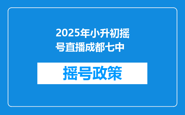 2025年小升初摇号直播成都七中